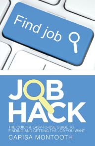 Title: Job Hack: The Quick & Easy-to-Use Guide to Finding and Getting the Job You Want, Author: Carisa Montooth