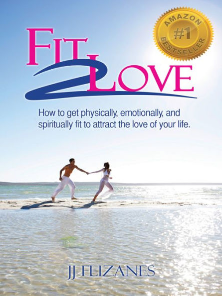 Fit 2 Love: How to Get Physically, Emotionally and Spiritually Fit to Attract the Love of Your Life