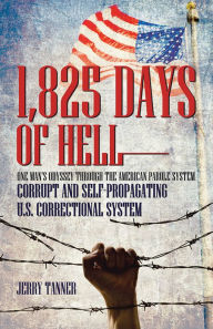 Title: 1,825 Days of Hell: One Man's Odyssey through the American Parole System: Corrupt and Self-Propagating US Correctional System, Author: Jerry Tanner