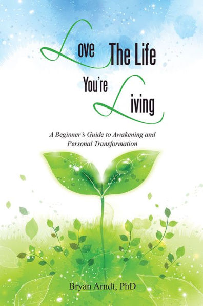 Love The Life You're Living: A Beginner's Guide to Awakening and Personal Transformation