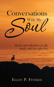 Title: CONVERSATIONS WITH MY SOUL: Stories and reflections on life, death, and love after loss, Author: Ellen P. Fitzkee