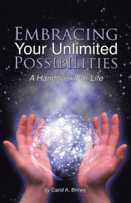 Title: Embracing Your Unlimited Possibilities: A Handbook For Life, Author: Carol A. Briney