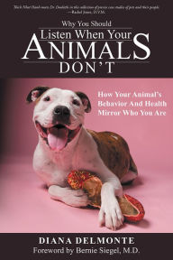 Title: Why You Should Listen When Your Animals Don't: How Your Animal's Behavior And Health Mirror Who You Are, Author: Diana DelMonte