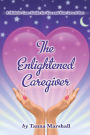 The Enlightened Caregiver: A Holistic Care Guide for You and Your Loved One