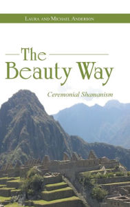 Title: The Beauty Way: Ceremonial Shamanism, Author: Laura Anderson PhD