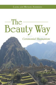 Title: The Beauty Way: Ceremonial Shamanism, Author: Laura and Michael Anderson