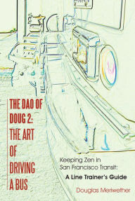 Title: The Dao of Doug 2: The Art of Driving a Bus: Keeping Zen in San Francisco Transit: A Line Trainer's Guide, Author: Douglas Meriwether