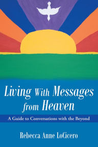 Title: Living With Messages from Heaven:: A Guide to Conversations with the Beyond, Author: Rebecca Anne LoCicero