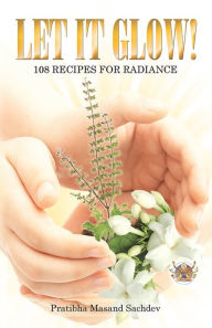 Title: Let it Glow!: 108 Recipes for Radiance, Author: Pratibha Masand Sachdev