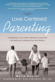 Title: Love Centered Parenting: Contributing to Your Child's Wellness by Living From The Heart and Cultivating Your Inner Wisdom, Author: Maria Gavriel
