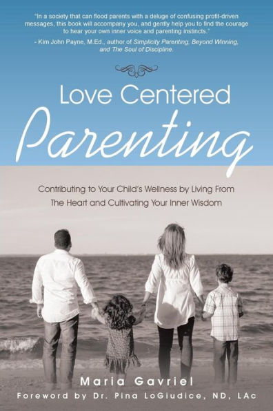 Love Centered Parenting: Contributing to Your Child's Wellness by Living From The Heart and Cultivating Inner Wisdom