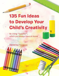 Title: 135 Fun Ideas to Develop Your Child's Creativity: By Using 