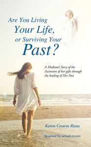 Title: Are You Living Your Life, or Survivng Your Past?: A Medium's Story of the Ascension of her gifts through the healing of Her Past, Author: Karen Cesario Rizzo