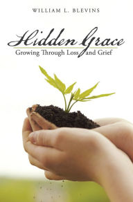Title: Hidden Grace: Growing Through Loss and Grief, Author: William L. Blevins