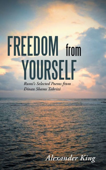 Freedom from Yourself: Rumi's Selected Poems Divan Shams Tabrizi