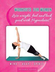 Title: Workouts for Women - Lose weight, feel and look good with Hypnolates®: Mind - Body - Spirit, Author: Susana Lopez