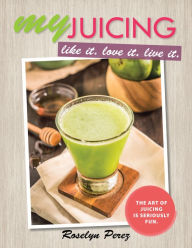 Title: Myjuicing: Like It. Love It. Live It., Author: Roselyn Perez