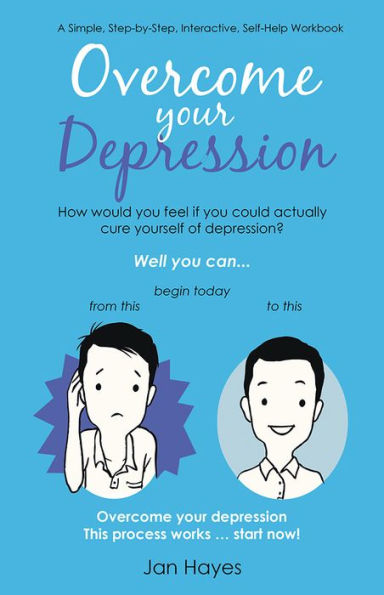 Overcome your Depression: A Simple, Step-by-Step, Interactive, Self-Help Workbook