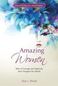 Title: Amazing Women: Tales of Courage and Ingenuity That Changed Our World, Author: Alan L. Wood
