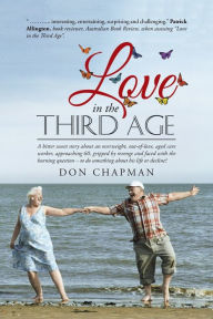 Title: Love in the Third Age: A bitter sweet story about an overweight, out-of-love, aged care worker, approaching 60, gripped by revenge and faced with the burning question - to do something about his life or decline?do something about his life or decline?, Author: Don Chapman