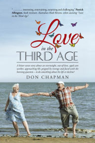 Title: Love in the Third Age: A bitter sweet story about an overweight, out-of-love, aged care worker, approaching 60, gripped by revenge and faced with the burning question - to do something about his life or decline?, Author: Don Chapman