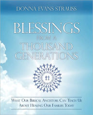 Title: Blessings from a Thousand Generations: What Our Biblical Ancestors Can Teach Us about Healing Our Families Today, Author: Donna Evans Strauss