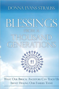 Title: Blessings from a Thousand Generations: What Our Biblical Ancestors Can Teach Us About Healing Our Families Today, Author: Donna Evans Strauss
