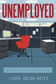 Title: Unemployed: How Desperation Led Me to the Worst Job Ever, Author: Laura Dolan-Hayes