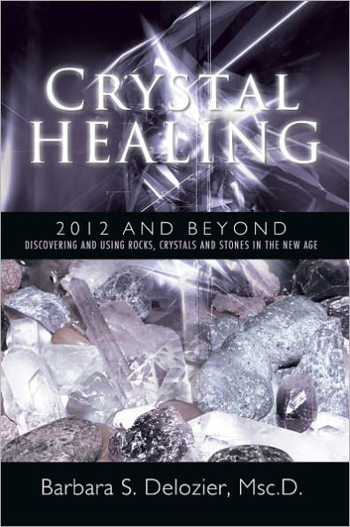 Crystal Healing: 2012 and Beyond: Discovering and Using Rocks, Crystals and Stones in the New Age