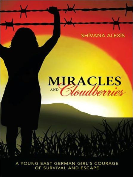 Miracles and Cloudberries: A young East German Girl's Courage of Survival and Escape