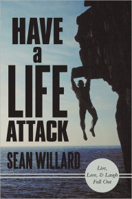 Title: Have a Life Attack: Live, Love, and Laugh Full Out, Author: Sean Willard