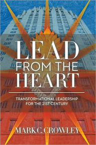 Title: Lead From The Heart:: Transformational Leadership For The 21st Century, Author: Mark C. Crowley