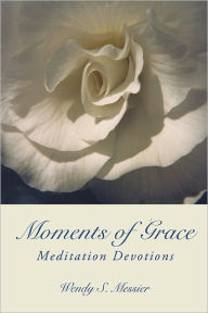 Title: Moments of Grace: Meditation Devotions, Author: Wendy S. Messier