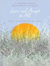 Title: Love and Accept it All: A Journey from Near Death to Bliss, Author: Cristy Lynn Hayden