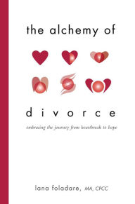 Title: The Alchemy of Divorce: Embracing the Journey from Heartbreak to Hope, Author: Lana Foladare