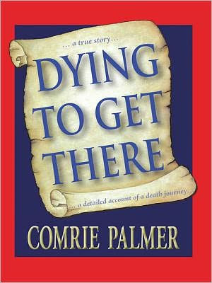 DYING TO GET THERE: . . . a true story . . . . . . a detailed account of a death journey . . . .