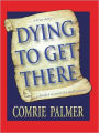 DYING TO GET THERE: . . . a true story . . . . . . a detailed account of a death journey . . . .