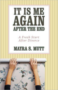 Title: It Is Me ... Again ... After the End: A Fresh Start After Divorce, Author: Mayra S Mutt