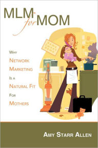 Title: MLM for MOM: Why Network Marketing Is a Natural Fit For Mothers, Author: Amy Starr Allen