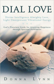 Title: Dial Love: Divine Intelligence Almighty Love, Light Omnipresent Vibrational Energy: God's Planetary Guide for Attaining Happiness, Author: Donna Lynn