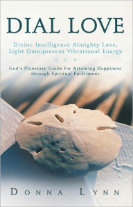 Title: DIAL LOVE: Divine Intelligence Almighty Love, Light Omnipresent Vibrational Energy: God's Planetary Guide for Attaining Happiness through Spiritual Fulfillment, Author: Donna Lynn