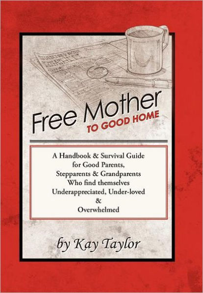 Free Mother to Good Home: A Handbook & Survival Guide for Good Parents, Stepparents & Grandparents