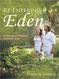 Title: Re-Entering Eden: Reclaiming our Wholeness and Divine Truth, Author: Carolyn M Greenleaf