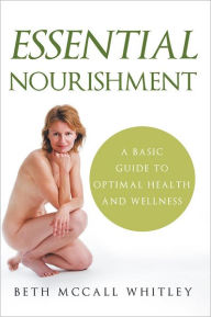 Title: Essential Nourishment: A Basic Guide to Optimal Health and Wellness, Author: Beth McCall Whitley