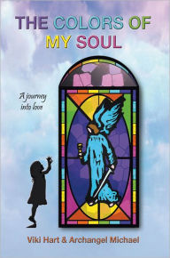 Title: The Colors Of My Soul: A Journey Into Love, Author: Viki Hart & Archangel Michael