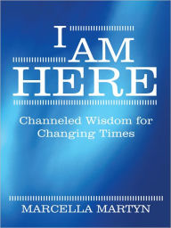 Title: I AM HERE: Channeled Wisdom for Changing Times, Author: Marcella Martyn