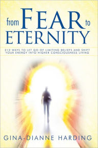 Title: From Fear to Eternity: 212 Ways to Let Go of Limiting Beliefs and Shift Your Energy into Higher Consciousness Living, Author: Gina-Dianne Harding