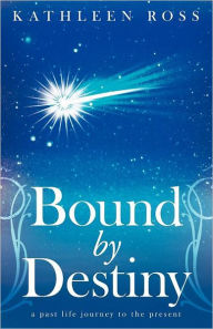 Title: Bound by Destiny: A Past Life Journey to the Present, Author: Kathleen Ross