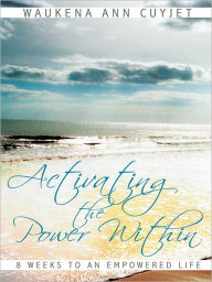 Title: Activating the Power Within: 8 Weeks to an Empowered Life, Author: Waukena Ann Cuyjet