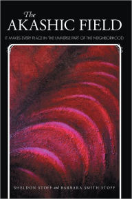 Title: THE AKASHIC FIELD: IT MAKES EVERY PLACE IN THE UNIVERSE PART OF THE NEIGHBORHOOD, Author: Sheldon Stoff and Barbara Smith Stoff